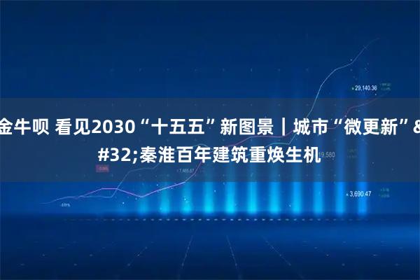 金牛呗 看见2030“十五五”新图景｜城市“微更新” 秦淮百年建筑重焕生机