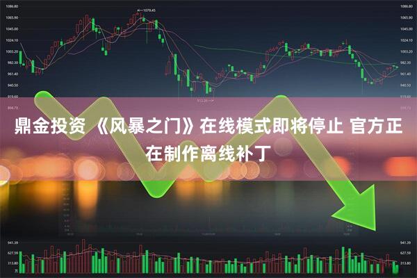 鼎金投资 《风暴之门》在线模式即将停止 官方正在制作离线补丁