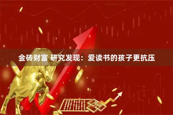 金砖财富 研究发现：爱读书的孩子更抗压